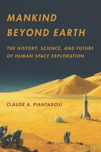 Mankind Beyond Earth The History Science And Future Of Human Space Exploration Claude Piantadosi