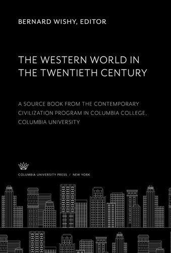 The Western World In The Twentieth Century A Source Book From The Contemporary Civilization Program In Columbia College Columbia University Bernard Wishy