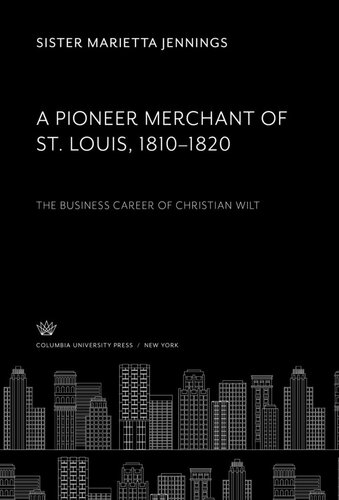 A Pioneer Merchant Of St Louis 18101820 The Business Career Of Christian Wilt Sister Marietta Jennings
