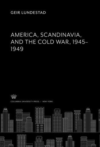 America Scandinavia And The Cold War 19451949 Geir Lundestad