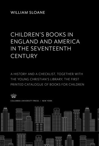 Childrens Books In England America In The Seventeenth Century A History And A Checklist Together With The Young Christians Library The First Printed Catalogue Of Books For Children William Sloane