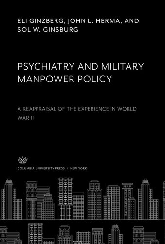 Psychiatry And Military Manpower Policy A Reappraisal Of The Experience In World War Ii Eli Ginzberg John L Herma Sol W Ginsburg
