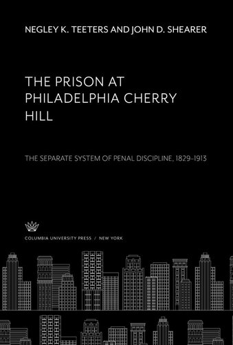 The Prison At Philadelphia Cherry Hill The Separate System Of Penal Discipline 18291913 Negley K Teeters John D Shearer