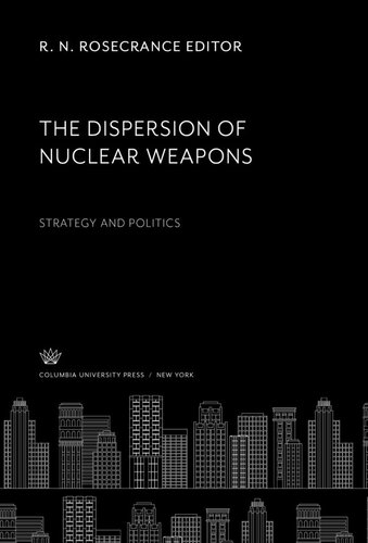 The Dispersion O Nuclear Weapons Strategy And Politics R N Rosecrance Editor