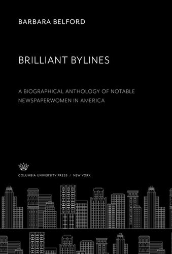 Brilliant Bylines A Biographical Anthology Of Notable Newspaperwomen In America Barbara Belford
