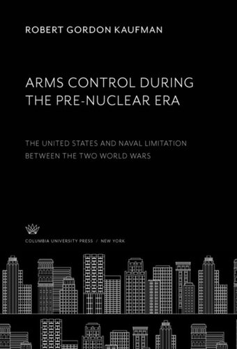Arms Control During The Prenuclear Era The United States And Naval Limitation Between The Two World Wars Robert Gordon Kaufman