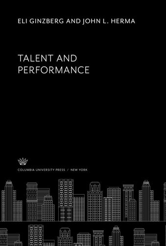 Talent And Performance Eli Ginzberg John L Herma Ivar E Berg Carol A Brown Alice M Yohalem James K Anderson Lois Lipper