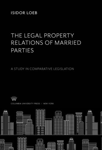 The Legal Property Relations Of Married Parties A Study In Comparative Legislation Isidor Loeb