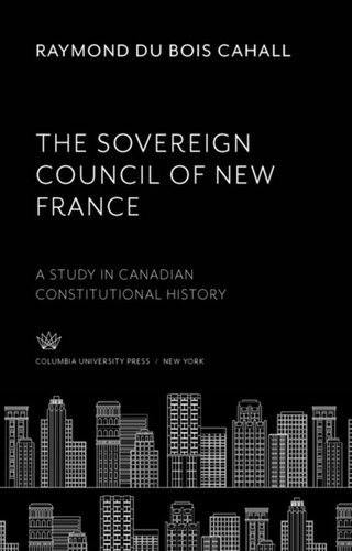 The Sovereign Council Of New France A Study In Canadian Constitutional History Raymond Du Bois Cahall