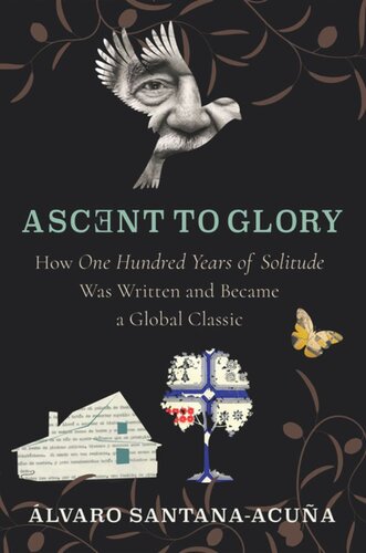 Ascent To Glory How One Hundred Years Of Solitude Was Written And Became A Global Classic Lvaro Santanaacua