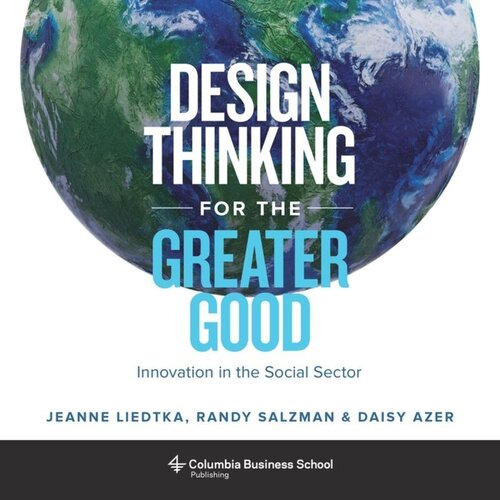 Design Thinking For The Greater Good Innovation In The Social Sector Jeanne Liedtka Randy Salzman Daisy Azer