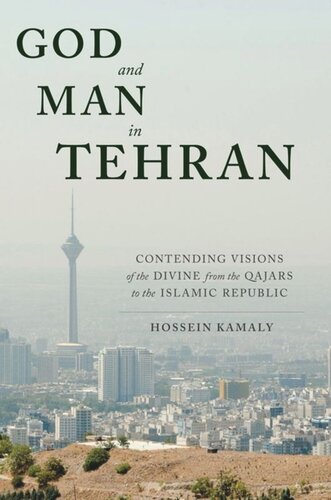 God And Man In Tehran Contending Visions Of The Divine From The Qajars To The Islamic Republic Hossein Kamaly