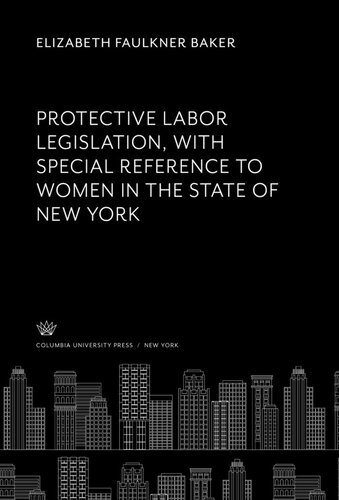 Protective Labor Legislation With Special Reference To Women In The State Of New York Elizabeth Faulkner Baker