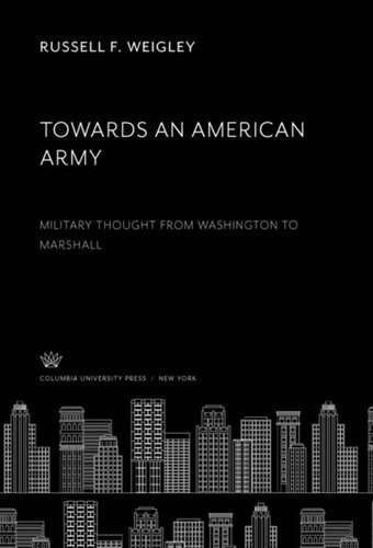 Towards An American Army Military Thought From Washington To Marshall Russell F Weigley