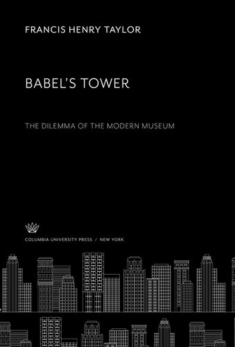 Babels Tower The Dilemma Of The Modern Museum Francis Henry Taylor