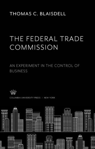The Federal Trade Commission An Experiment In The Control Of Business Thomas C Blaisdell