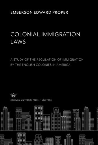 Colonial Immigration Laws A Study Of The Regulation Of Immigration By The English Colonies In America Emberson Edward Proper
