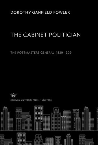 The Cabinet Politician The Postmasters General 18291909 Dorothy Ganfield Fowler