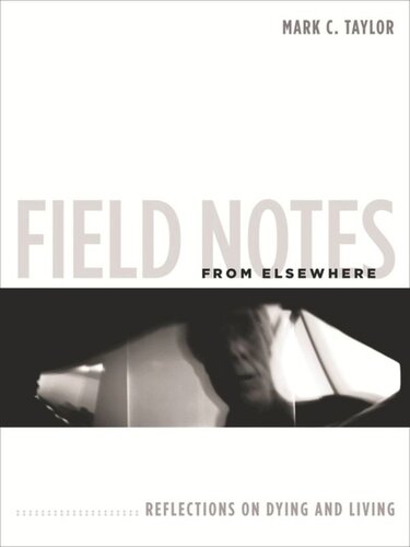 Field Notes From Elsewhere Reflections On Dying And Living Mark C Taylor