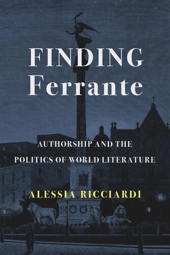 Finding Ferrante Authorship And The Politics Of World Literature Alessia Ricciardi