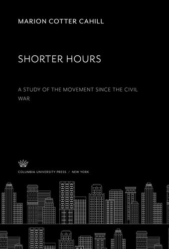 Shorter Hours A Study Of The Movement Since The Civil War Marion Cotter Cahill
