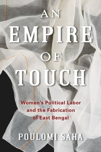 An Empire Of Touch Womens Political Labor And The Fabrication Of East Bengal Poulomi Saha