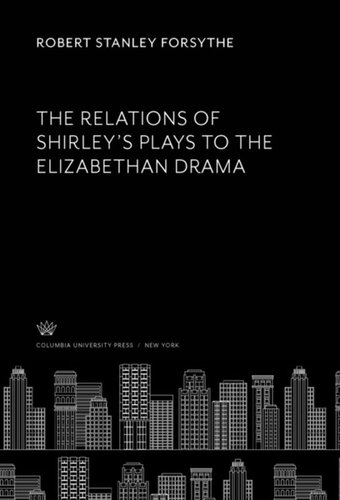 The Relations Of Shirleys Plays To The Elizabethan Drama Robert Stanley Forsythe