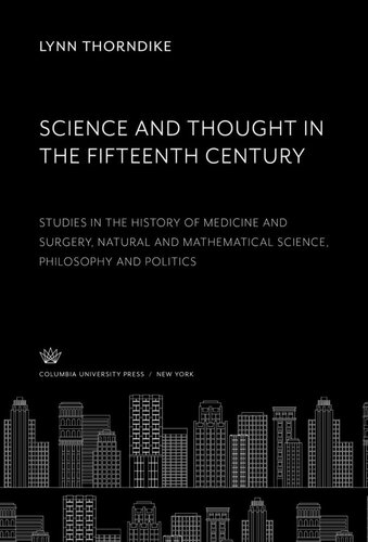 Science And Thought In The Fifteenth Century Studies In The History Of Medicine And Surgery Natural And Mathematical Science Philosophy And Politics Lynn Thorndike