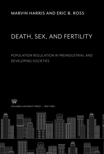 Death Sex And Fertility Population Regulation In Preindustrial And Developing Societies Marvin Harris Eric B Ross