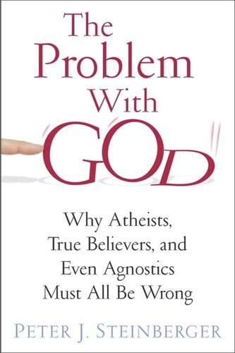 The Problem With God Why Atheists True Believers And Even Agnostics Must All Be Wrong Peter Steinberger