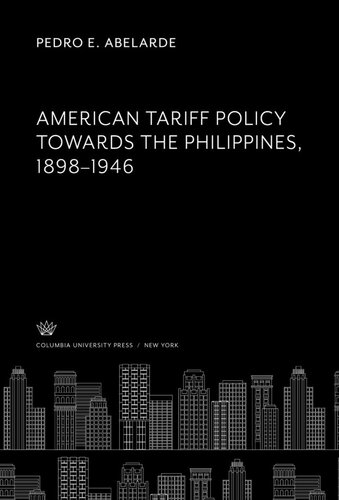 American Tariff Policy Towards The Philippines 18981946 Pedro E Abelarde