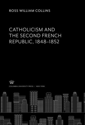 Catholicism And The Second French Republic 18481852 Ross William Collins