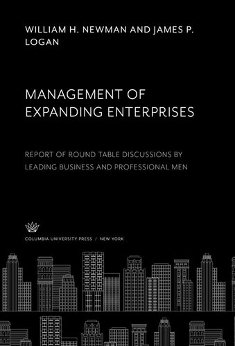 Management Of Expanding Enterprises Report Of Round Table Discussions By Leading Business And Professional Men William H Newman James P Logan