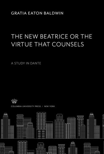 The New Beatrice Or The Virtue That Counsels A Study In Dante Gratia Eaton Baldwin