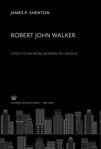 Robert John Walker A Politician From Jackson To Lincoln James P Shenton
