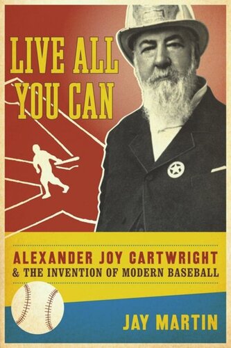 Live All You Can Alexander Joy Cartwright And The Invention Of Modern Baseball Jay Martin