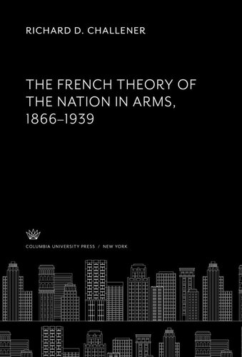 The French Theory Of The Nation In Arms 18661939 Richard D Challener