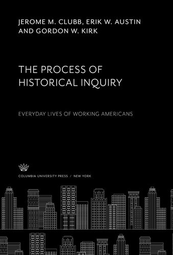 The Process Of Historical Inquiry Everyday Lives Of Working Americans Jerome M Clubb Erik W Austin Gordon W Kirk