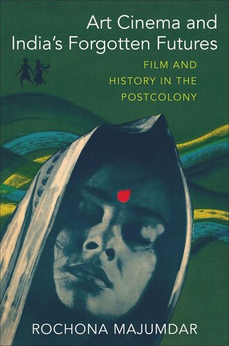 Art Cinema And Indias Forgotten Futures Film And History In The Postcolony Rochona Majumdar