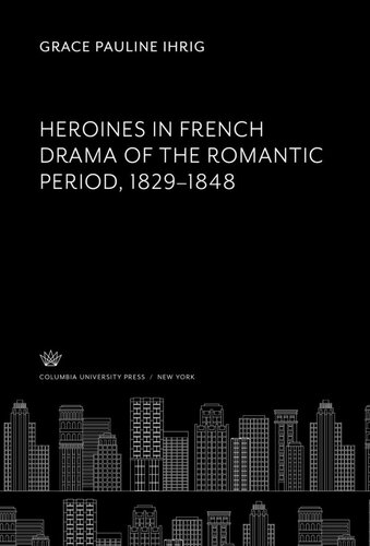 Heroines In French Drama Of The Romantic Period 18291848 Grace Pauline Ihrig