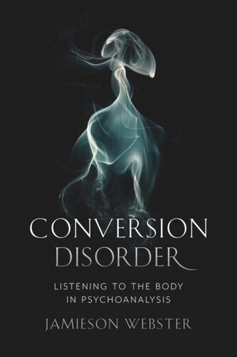Conversion Disorder Listening To The Body In Psychoanalysis Jamieson Webster