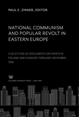 National Communism And Popular Revolt In Eastern Europe A Selection Of Documents On Events In Poland And Hungary Februarynovember 1956 Paul E Zinner Editor