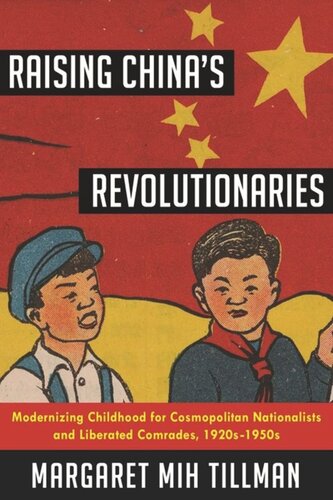 Raising Chinas Revolutionaries Modernizing Childhood For Cosmopolitan Nationalists And Liberated Comrades 1920s1950s Margaret Mih Tillman