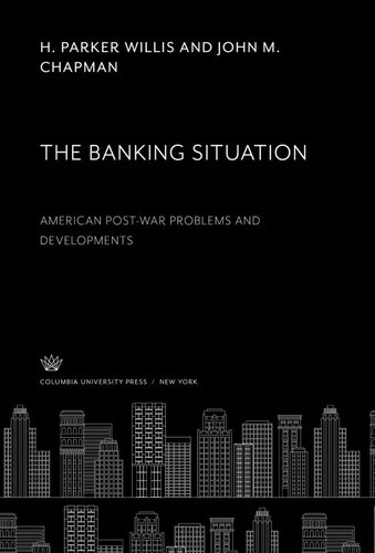 The Banking Situation American Postwar Problems And Developments H Parker Willis John M Chapman