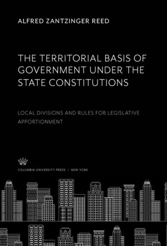The Territorial Basis Of Government Under The State Constitutions Local Divisions And Rules For Legislative Apportionment Alfred Zantzinger Reed