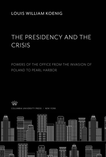 The Presidency And The Crisis Powers Of The Office From The Invasion Of Poland To Pearl Harbor Louis William Koenig