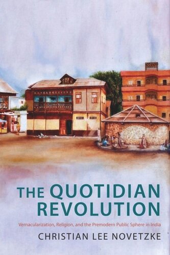 The Quotidian Revolution Vernacularization Religion And The Premodern Public Sphere In India Christian Lee Novetzke
