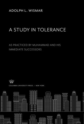 A Study In Tolerance As Practiced By Muhammad And His Immediate Successors Adolph L Wismar