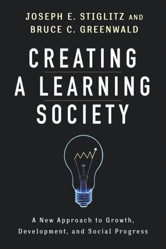 Creating A Learning Society A New Approach To Growth Development And Social Progress Joseph E Stiglitz Bruce Greenwald Philippe Aghion Kenneth Arrow Robert Solow Michael Woodford