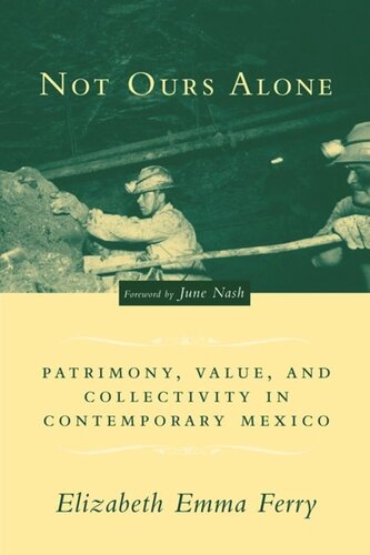 Not Ours Alone Patrimony Value And Collectivity In Contemporary Mexico Elizabeth Emma Ferry June Nash